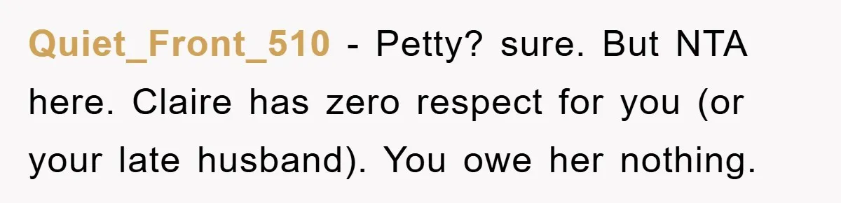 Quiet_Front_510 − Petty? sure. But NTA here. Claire has zero respect for you (or your late husband). You owe her nothing.