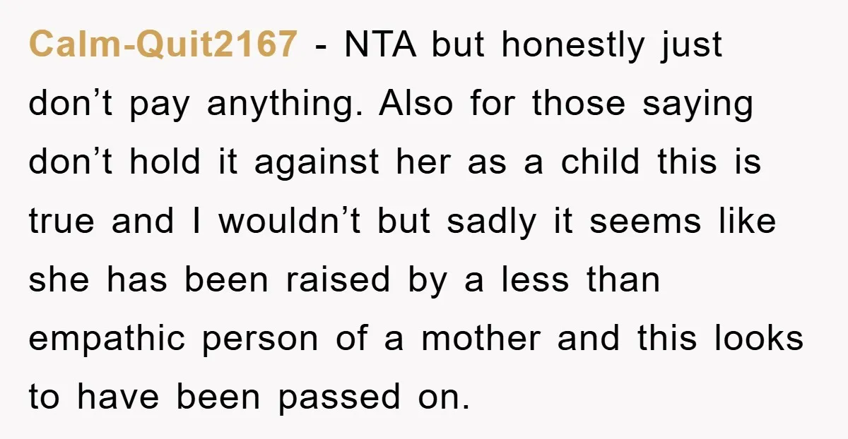 Calm-Quit2167 − NTA but honestly just don’t pay anything. Also for those saying don’t hold it against her as a child this is true and I wouldn’t but sadly it...