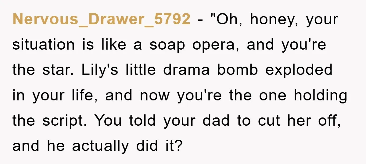 Nervous_Drawer_5792 - "Oh, honey, your situation is like a soap opera, and you're the star. Lily's little drama bomb exploded in your life, and now you're the one holding the...