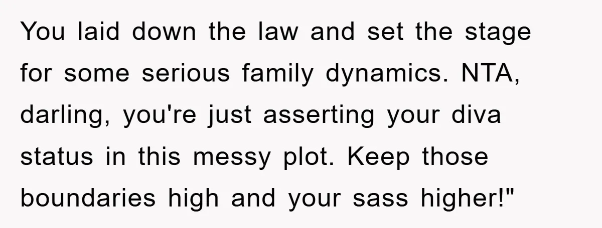 You laid down the law and set the stage for some serious family dynamics. NTA, darling, you're just asserting your diva status in this messy plot. Keep those boundaries high...