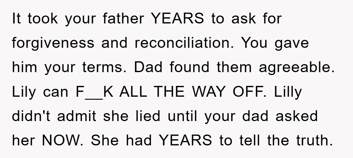 It took your father YEARS to ask for forgiveness and reconciliation. You gave him your terms. Dad found them agreeable. Lily can F__K ALL THE WAY OFF. Lilly didn't admit...