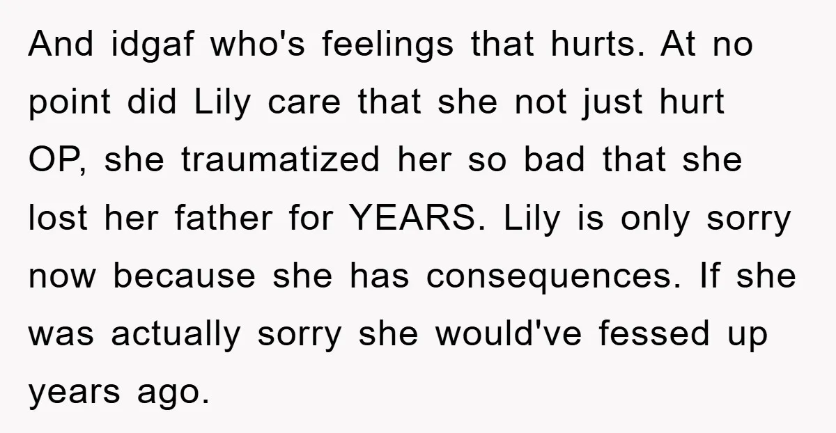 And idgaf who's feelings that hurts. At no point did Lily care that she not just hurt OP, she traumatized her so bad that she lost her father for YEARS....