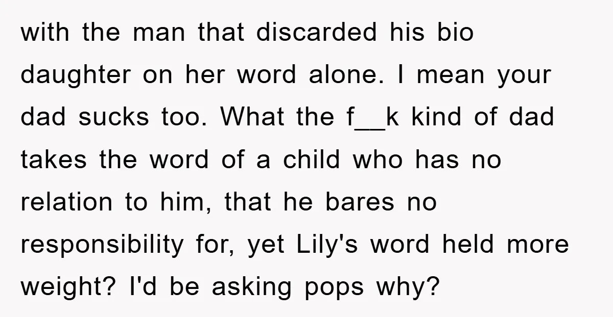 with the man that discarded his bio daughter on her word alone. I mean your dad sucks too. What the f__k kind of dad takes the word of a child...