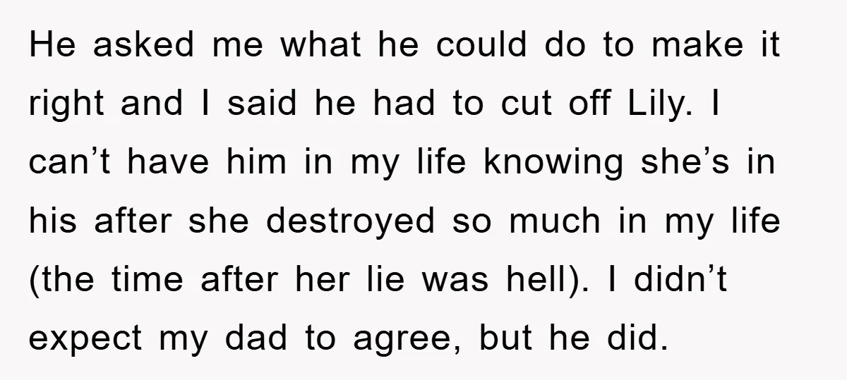 He asked me what he could do to make it right and I said he had to cut off Lily. I can’t have him in my life knowing she’s in...