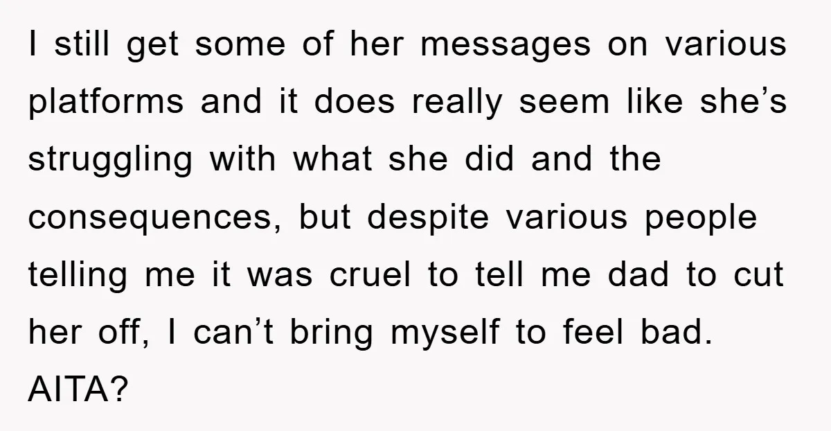 I still get some of her messages on various platforms and it does really seem like she’s struggling with what she did and the consequences, but despite various people telling...
