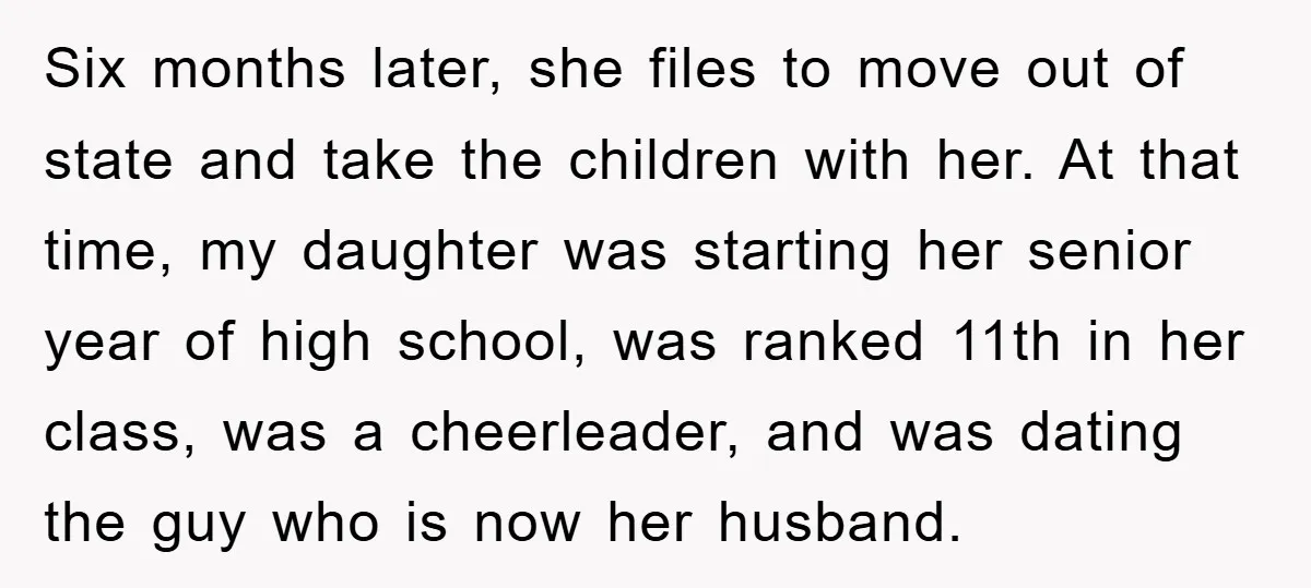 Six months later, she files to move out of state and take the children with her. At that time, my daughter was starting her senior year of high school, was...