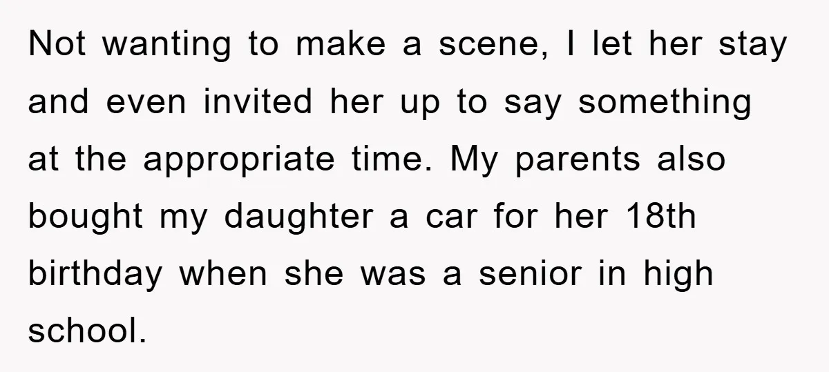 Not wanting to make a scene, I let her stay and even invited her up to say something at the appropriate time. My parents also bought my daughter a car...
