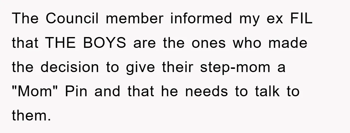 The Council member informed my ex FIL that THE BOYS are the ones who made the decision to give their step-mom a "Mom" Pin and that he needs to talk...
