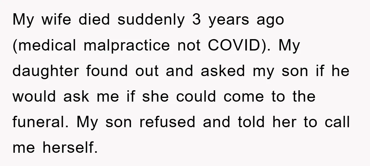 My wife died suddenly 3 years ago (medical malpractice not COVID). My daughter found out and asked my son if he would ask me if she could come to the...