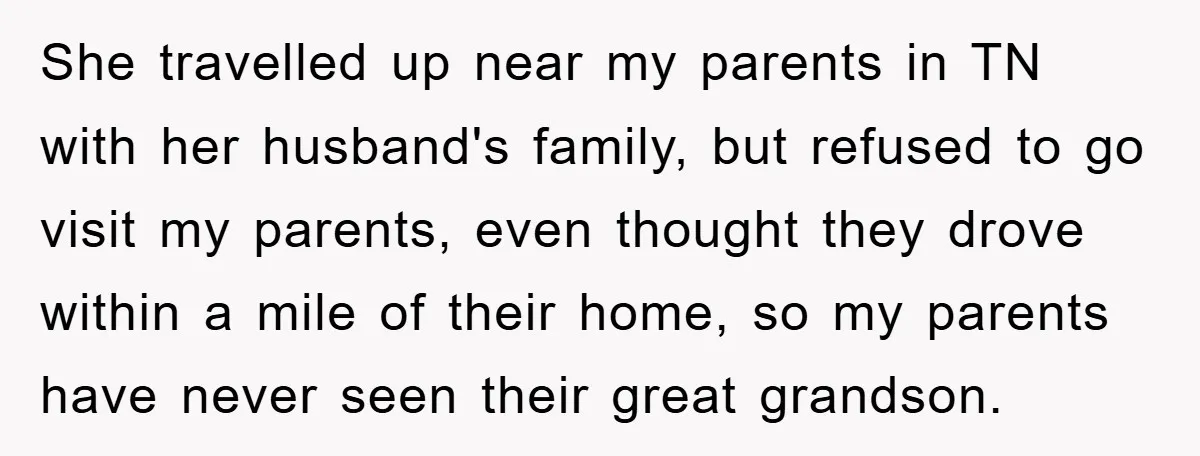 She travelled up near my parents in TN with her husband's family, but refused to go visit my parents, even thought they drove within a mile of their home, so...