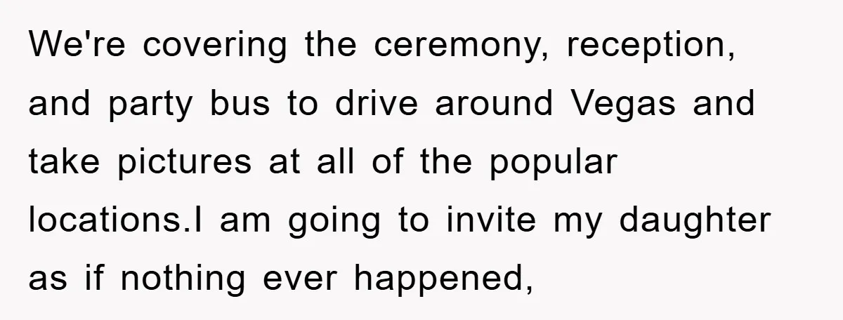 We're covering the ceremony, reception, and party bus to drive around Vegas and take pictures at all of the popular locations.I am going to invite my daughter as if nothing...