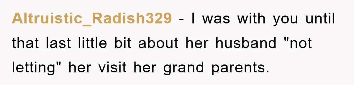 Altruistic_Radish329 − I was with you until that last little bit about her husband "not letting" her visit her grand parents.