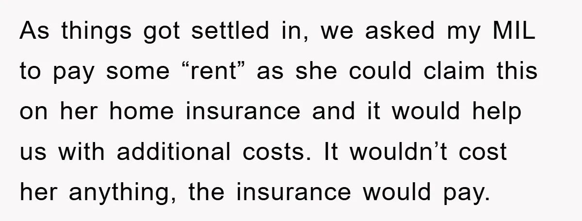 As things got settled in, we asked my MIL to pay some “rent” as she could claim this on her home insurance and it would help us with additional costs....