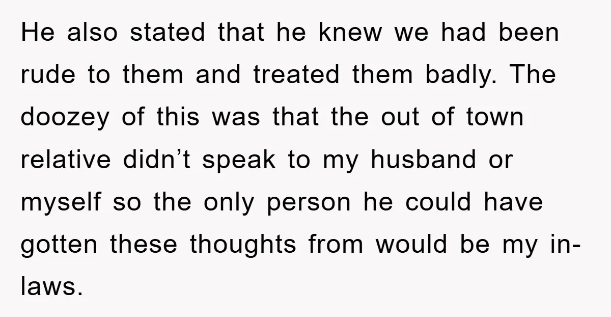 He also stated that he knew we had been rude to them and treated them badly. The doozey of this was that the out of town relative didn’t speak to...