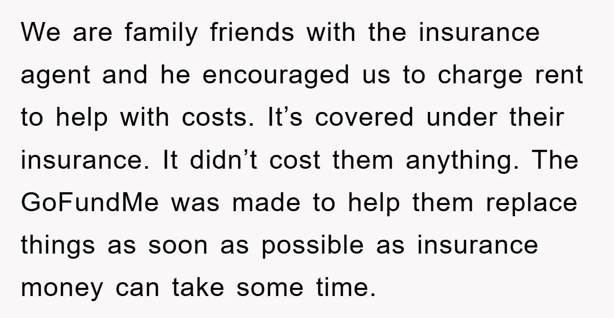 We are family friends with the insurance agent and he encouraged us to charge rent to help with costs. It’s covered under their insurance. It didn’t cost them anything. The...