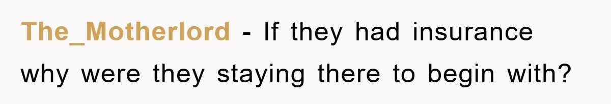 The_Motherlord − If they had insurance why were they staying there to begin with?