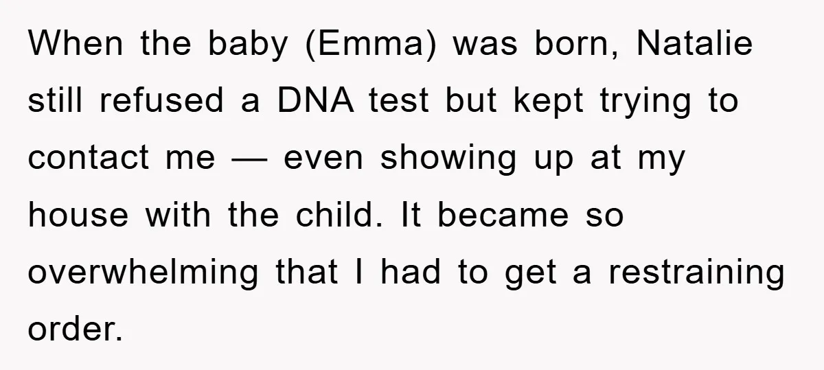 When the baby (Emma) was born, Natalie still refused a DNA test but kept trying to contact me — even showing up at my house with the child. It became...