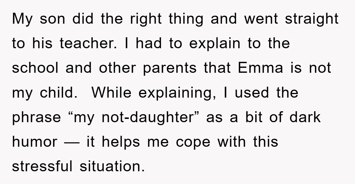 My son did the right thing and went straight to his teacher. I had to explain to the school and other parents that Emma is not my child. While explaining,...