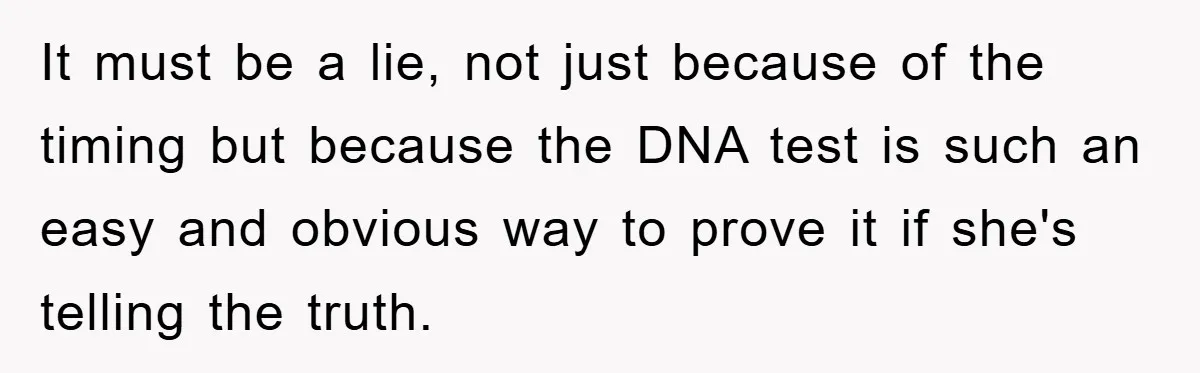 It must be a lie, not just because of the timing but because the DNA test is such an easy and obvious way to prove it if she's telling the...