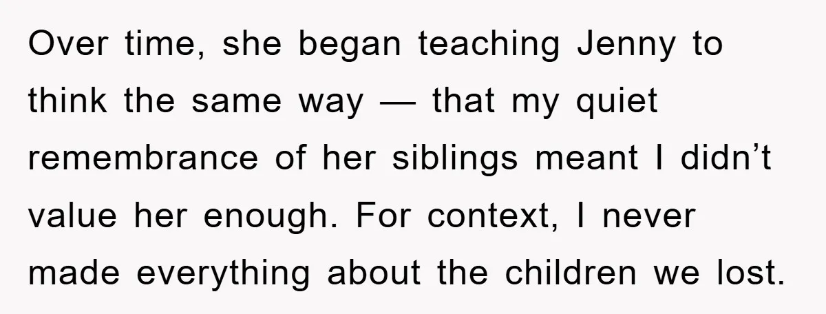Over time, she began teaching Jenny to think the same way — that my quiet remembrance of her siblings meant I didn’t value her enough. For context, I never made...