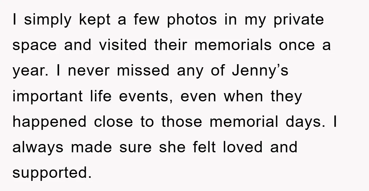 I simply kept a few photos in my private space and visited their memorials once a year. I never missed any of Jenny’s important life events, even when they happened...