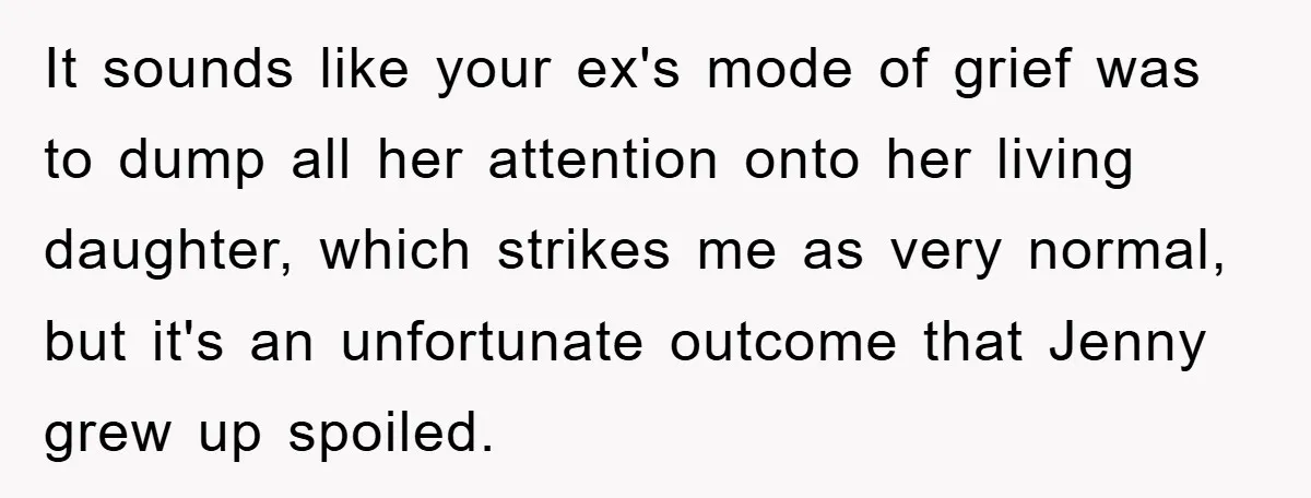 It sounds like your ex's mode of grief was to dump all her attention onto her living daughter, which strikes me as very normal, but it's an unfortunate outcome that...