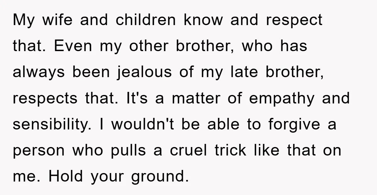 My wife and children know and respect that. Even my other brother, who has always been jealous of my late brother, respects that. It's a matter of empathy and sensibility....