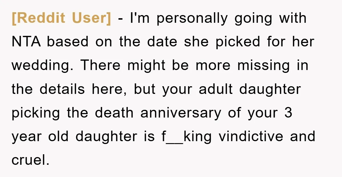 [Reddit User] − I'm personally going with NTA based on the date she picked for her wedding. There might be more missing in the details here, but your adult daughter...