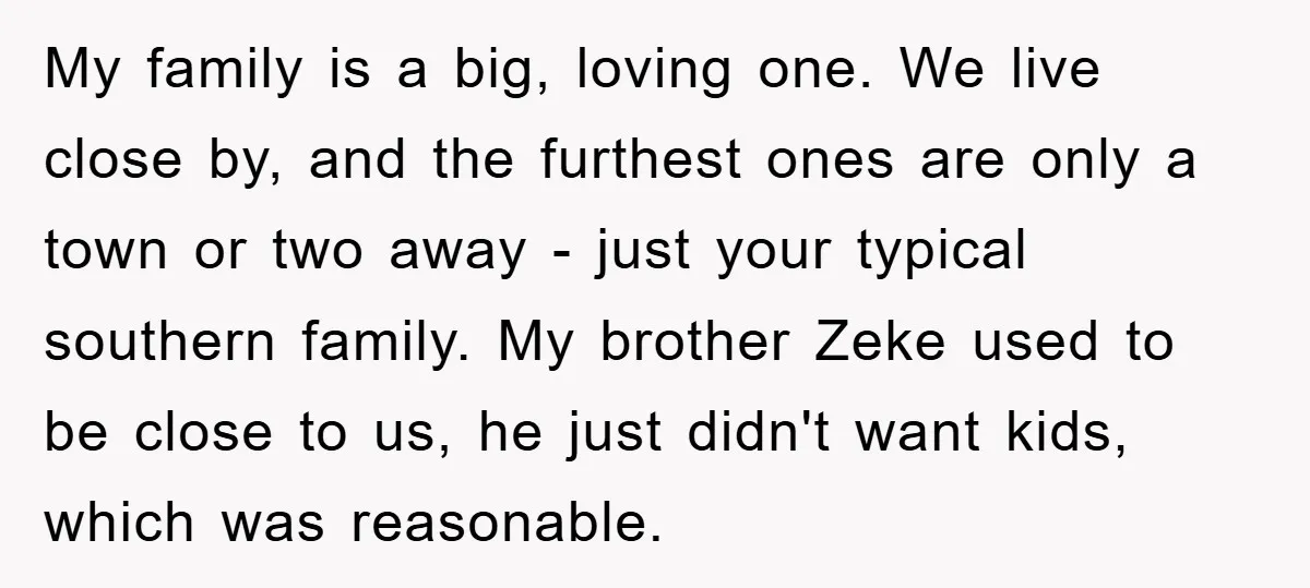 My family is a big, loving one. We live close by, and the furthest ones are only a town or two away - just your typical southern family. My brother...