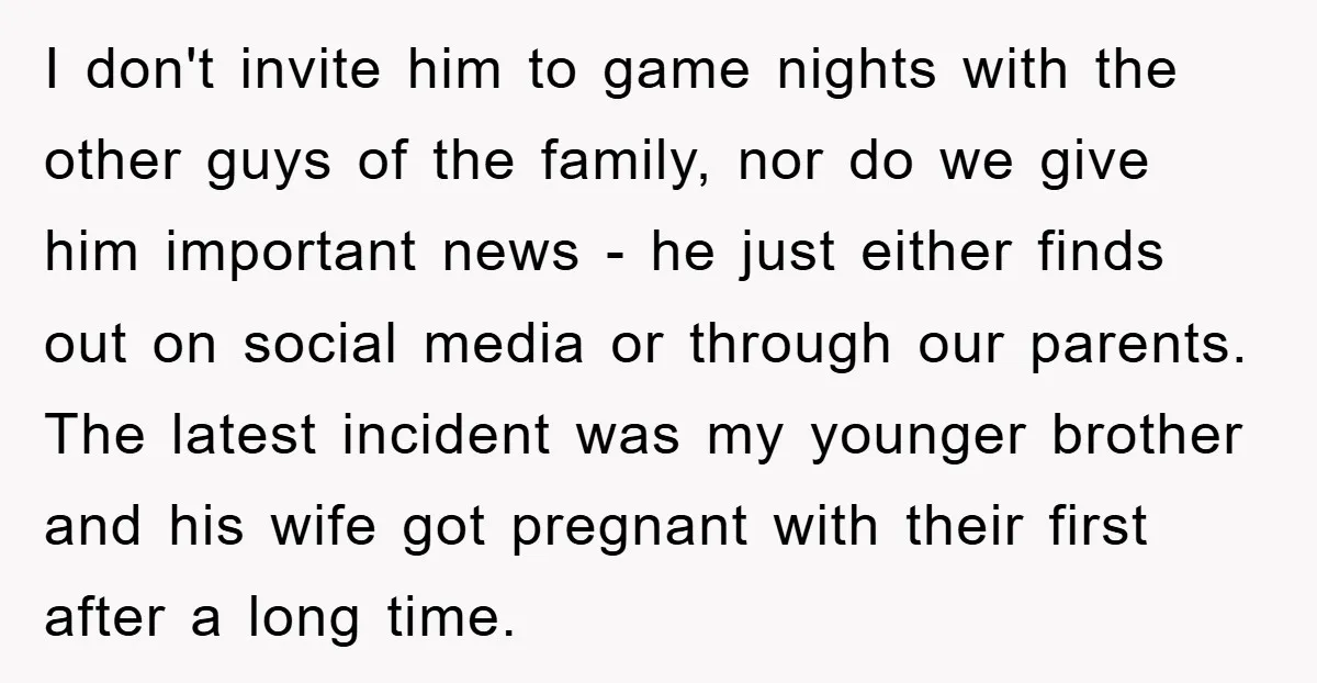 I don't invite him to game nights with the other guys of the family, nor do we give him important news - he just either finds out on social media...