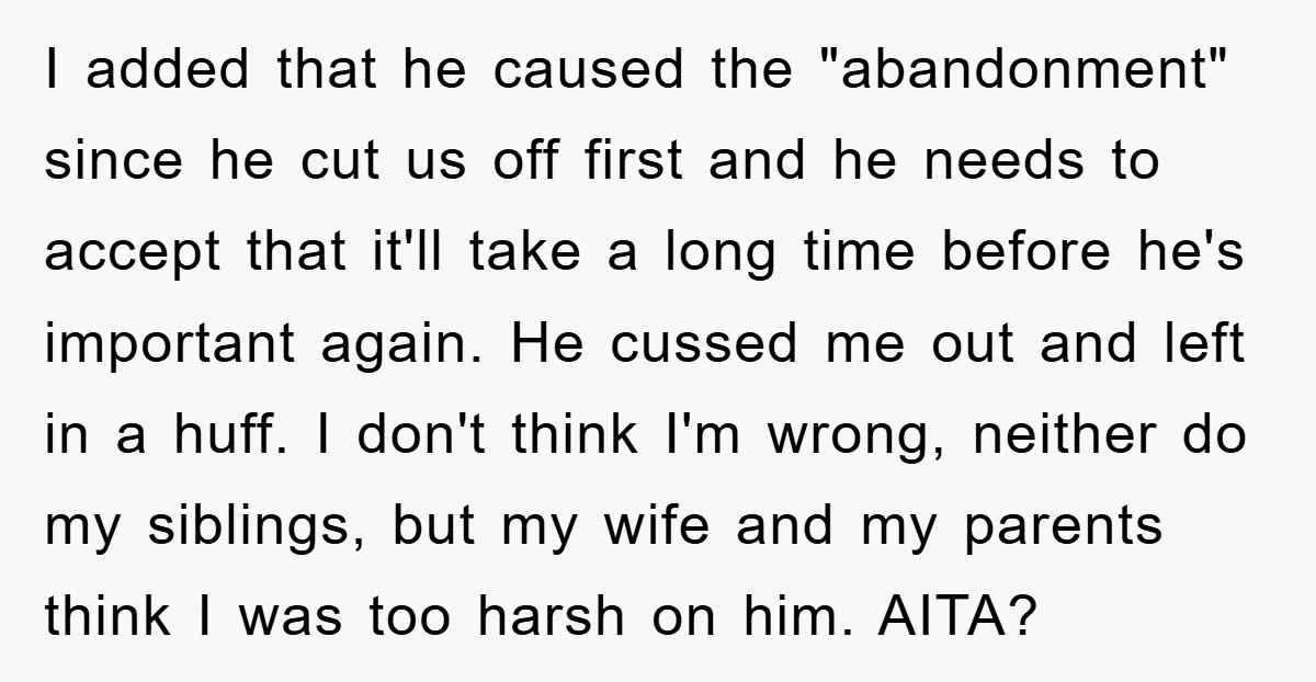 I added that he caused the "abandonment" since he cut us off first and he needs to accept that it'll take a long time before he's important again. He cussed...