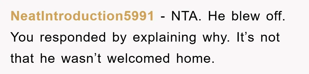 NeatIntroduction5991 − NTA. He blew off. You responded by explaining why. It’s not that he wasn’t welcomed home.