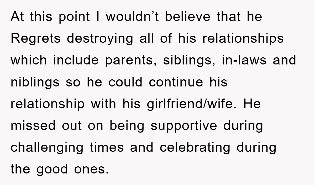 At this point I wouldn’t believe that he Regrets destroying all of his relationships which include parents, siblings, in-laws and niblings so he could continue his relationship with his girlfriend/wife....