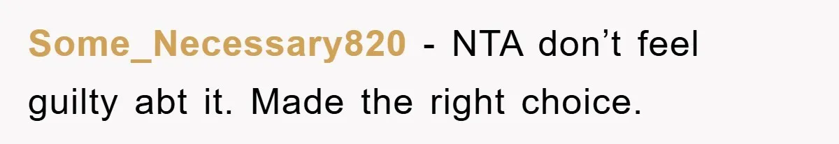 Some_Necessary820 − NTA don’t feel guilty abt it. Made the right choice.