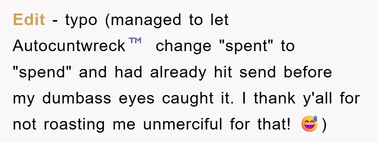 Edit - typo (managed to let Autocuntwreck™️ change "spent" to "spend" and had already hit send before my dumbass eyes caught it. I thank y'all for not roasting me unmerciful...