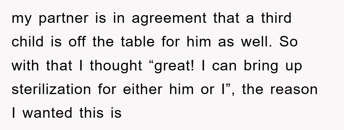 my partner is in agreement that a third child is off the table for him as well. So with that I thought “great! I can bring up sterilization for either...