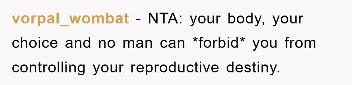vorpal_wombat − NTA: your body, your choice and no man can *forbid* you from controlling your reproductive destiny.