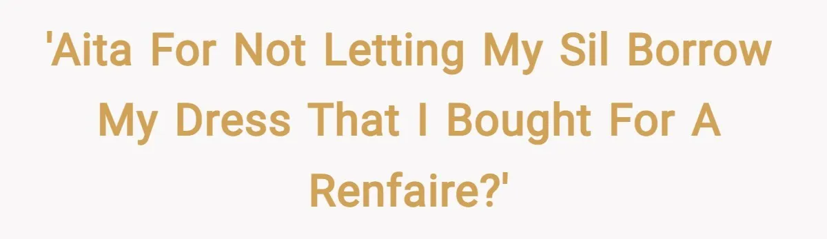 'AITA for not letting my SIL borrow my dress that I bought for a Renfaire?'
