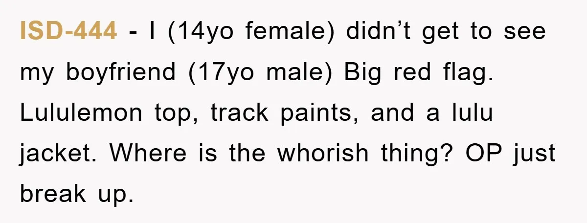 ISD-444 − I (14yo female) didn’t get to see my boyfriend (17yo male) Big red flag. Lululemon top, track paints, and a lulu jacket. Where is the whorish thing? OP...