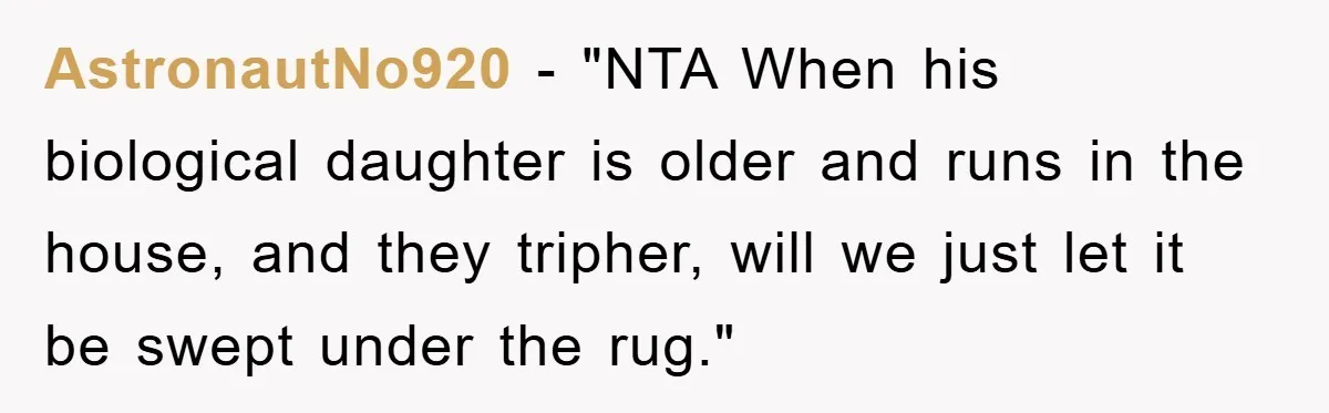 AstronautNo920 - "NTA When his biological daughter is older and runs in the house, and they tripher, will we just let it be swept under the rug."
