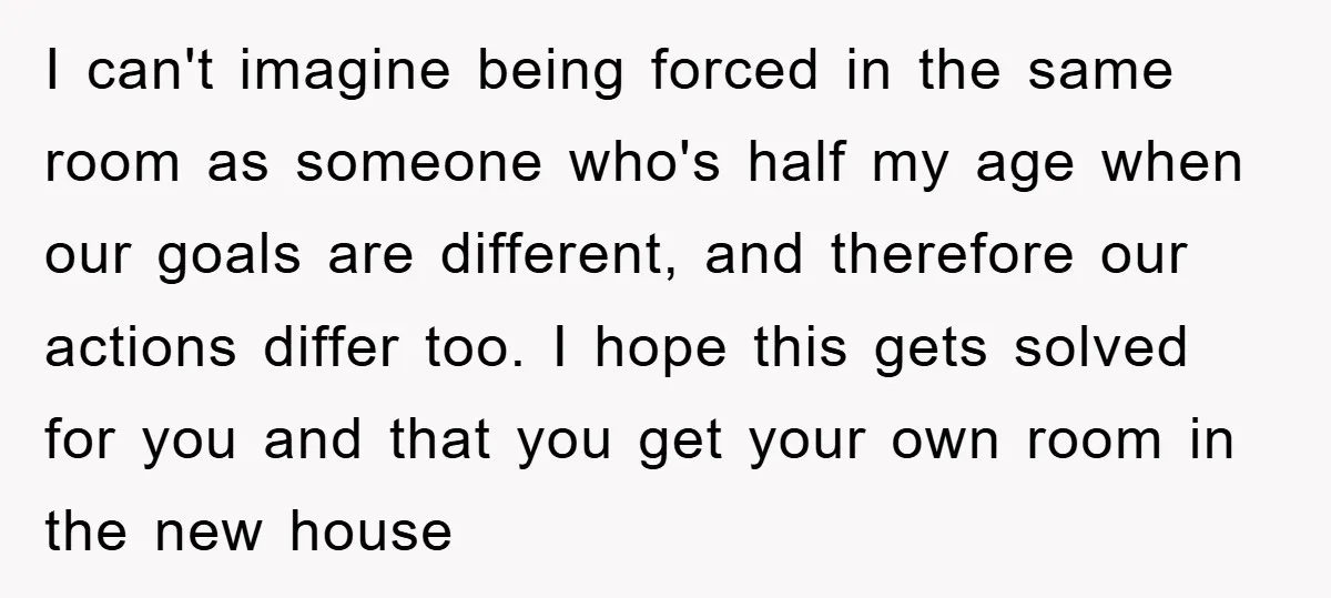 I can't imagine being forced in the same room as someone who's half my age when our goals are different, and therefore our actions differ too. I hope this gets...