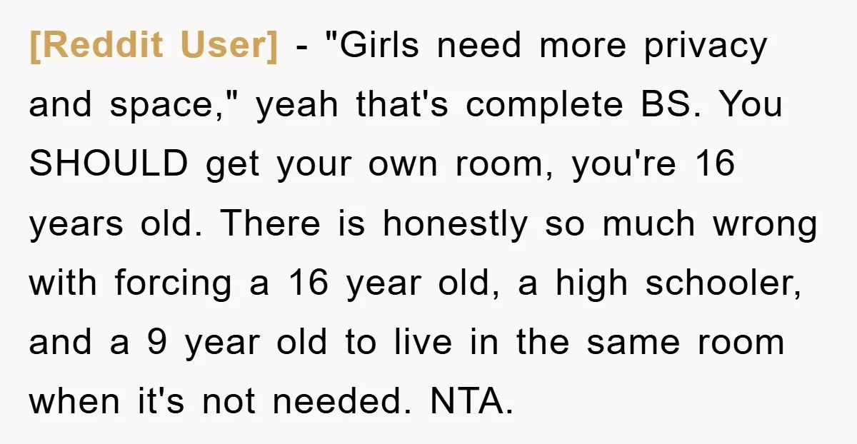[Reddit User] − "Girls need more privacy and space," yeah that's complete BS. You SHOULD get your own room, you're 16 years old. There is honestly so much wrong with...