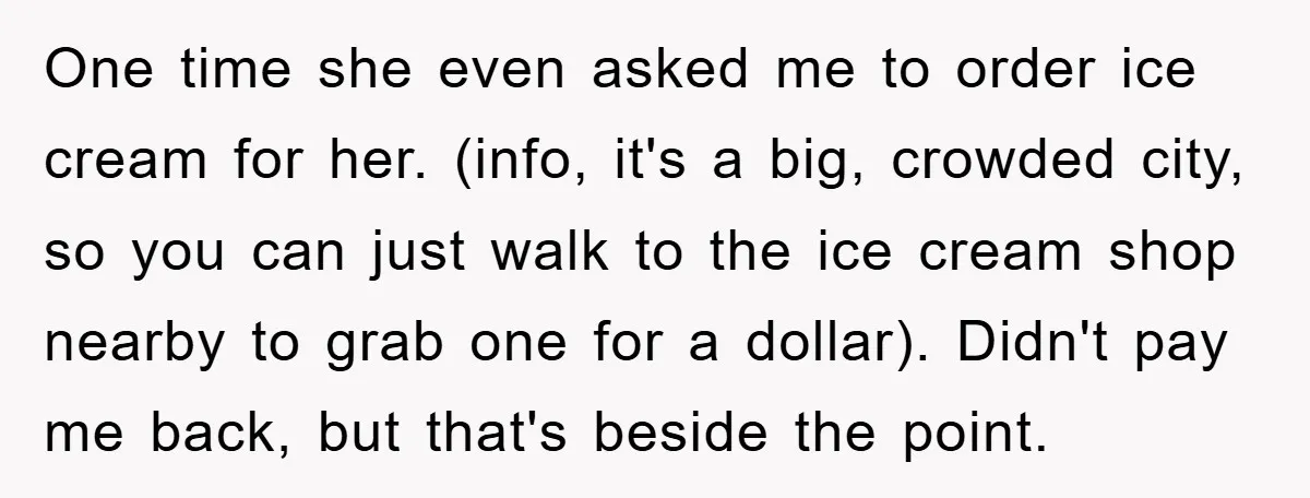 One time she even asked me to order ice cream for her. (info, it's a big, crowded city, so you can just walk to the ice cream shop nearby to...