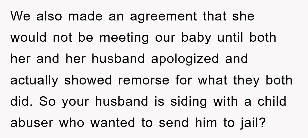 We also made an agreement that she would not be meeting our baby until both her and her husband apologized and actually showed remorse for what they both did. So...
