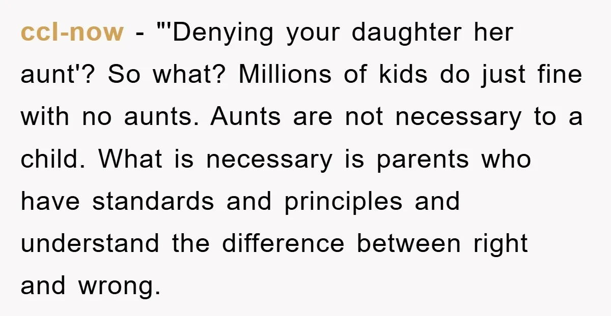 ccl-now - "'Denying your daughter her aunt'? So what? Millions of kids do just fine with no aunts. Aunts are not necessary to a child. What is necessary is parents...