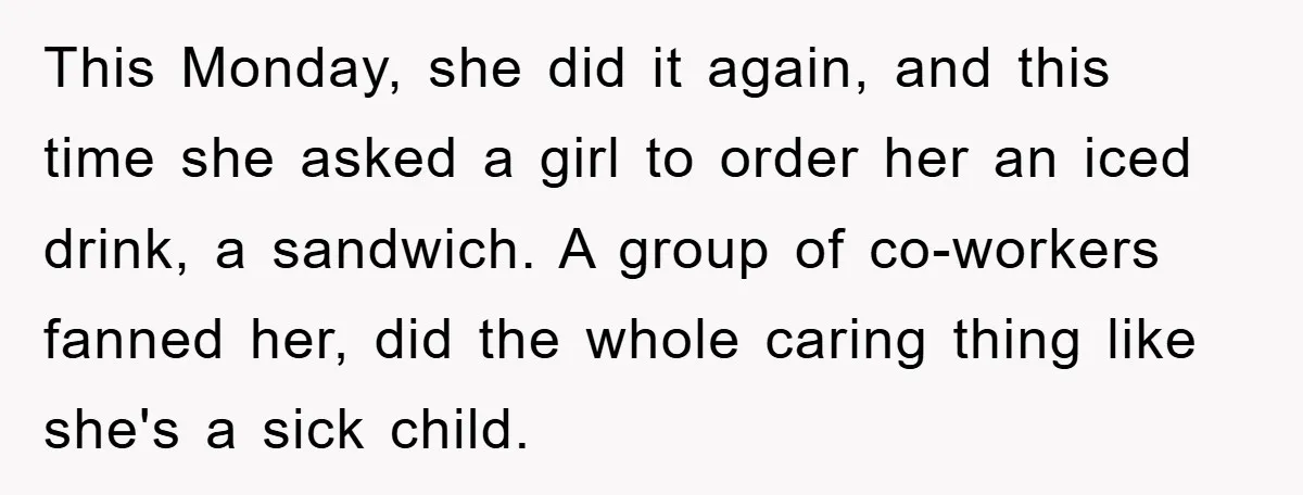 This Monday, she did it again, and this time she asked a girl to order her an iced drink, a sandwich. A group of co-workers fanned her, did the whole...