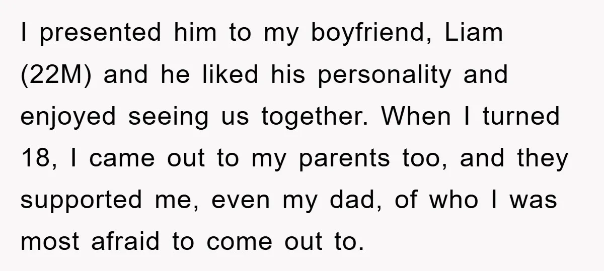 I presented him to my boyfriend, Liam (22M) and he liked his personality and enjoyed seeing us together. When I turned 18, I came out to my parents too, and...