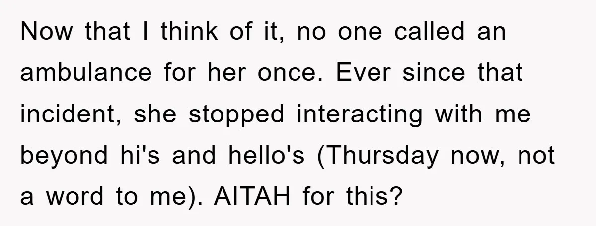 Now that I think of it, no one called an ambulance for her once. Ever since that incident, she stopped interacting with me beyond hi's and hello's (Thursday now, not...