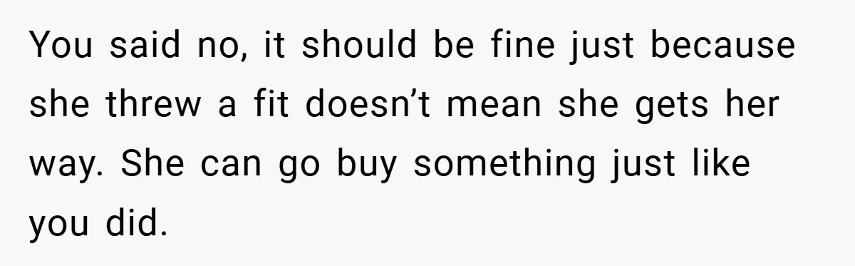 You said no, it should be fine just because she threw a fit doesn’t mean she gets her way. She can go buy something just like you did.