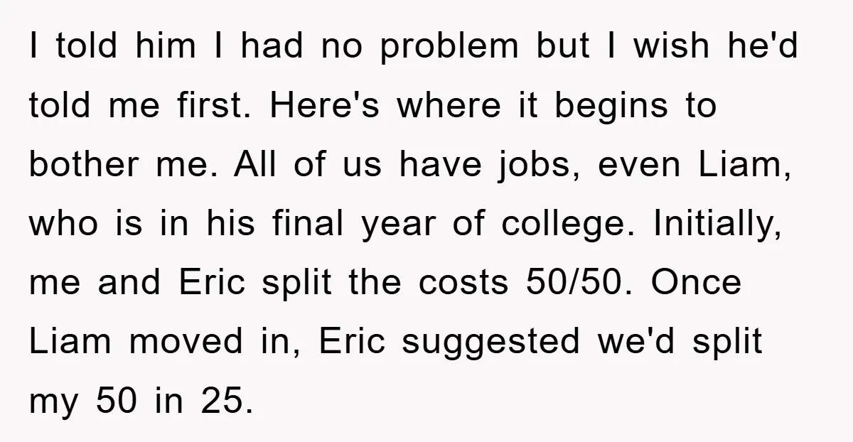 I told him I had no problem but I wish he'd told me first. Here's where it begins to bother me. All of us have jobs, even Liam, who is...